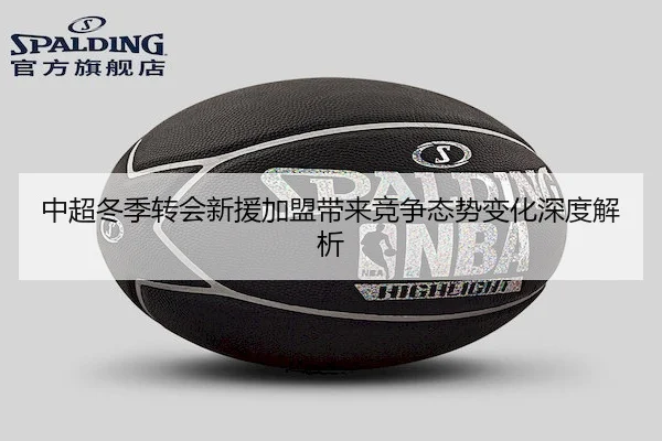 中超冬季转会新援加盟带来竞争态势变化深度解析