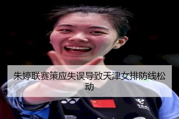 朱婷联赛策应失误导致天津女排防线松动